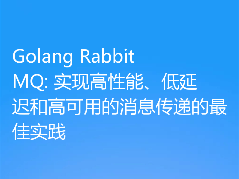 Golang RabbitMQ: 实现高性能、低延迟和高可用的消息传递的最佳实践