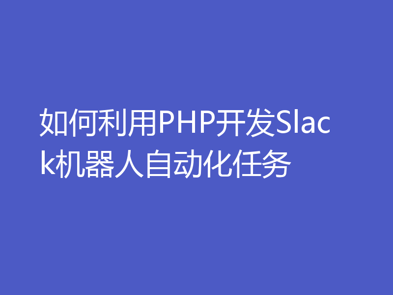 如何利用PHP开发Slack机器人自动化任务