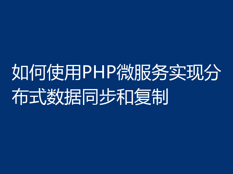如何使用PHP微服务实现分布式数据同步和复制