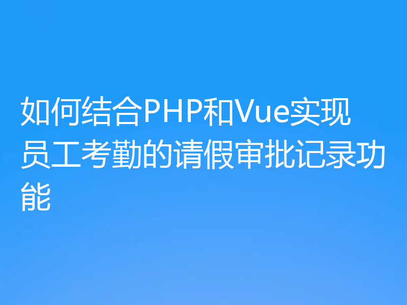 如何结合PHP和Vue实现员工考勤的请假审批记录功能