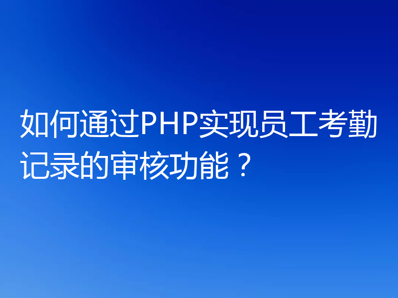 如何通过PHP实现员工考勤记录的审核功能？