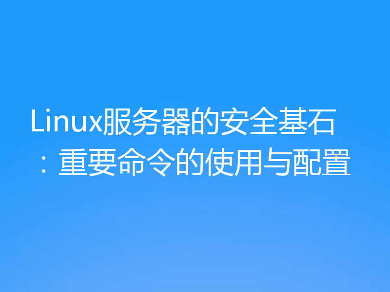 Linux服务器的安全基石：重要命令的使用与配置