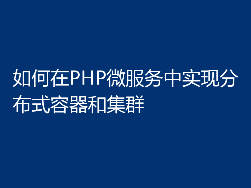 如何在PHP微服务中实现分布式容器和集群