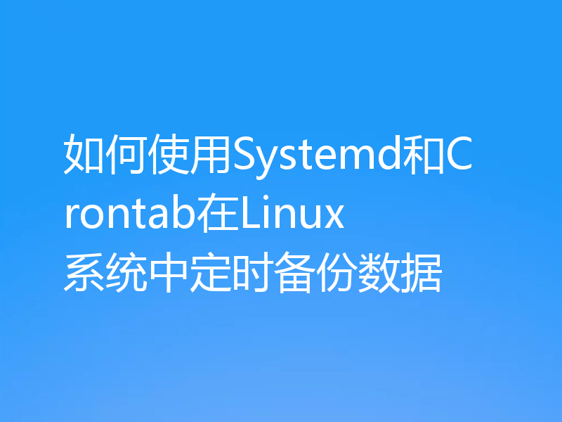 如何使用Systemd和Crontab在Linux系统中定时备份数据