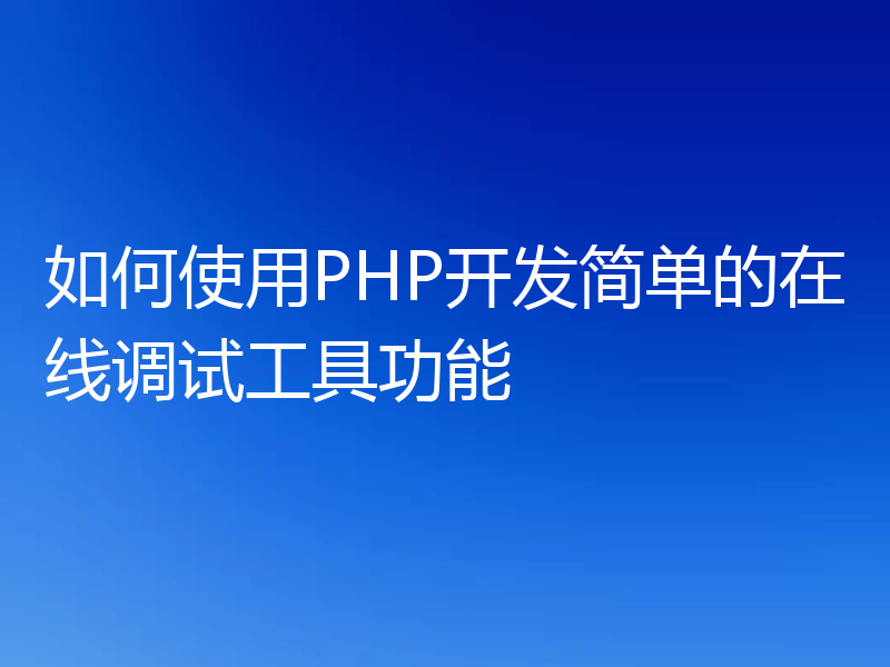 如何使用PHP开发简单的在线调试工具功能