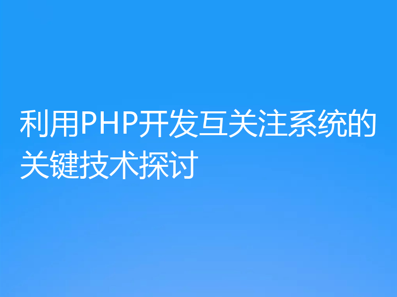 利用PHP开发互关注系统的关键技术探讨