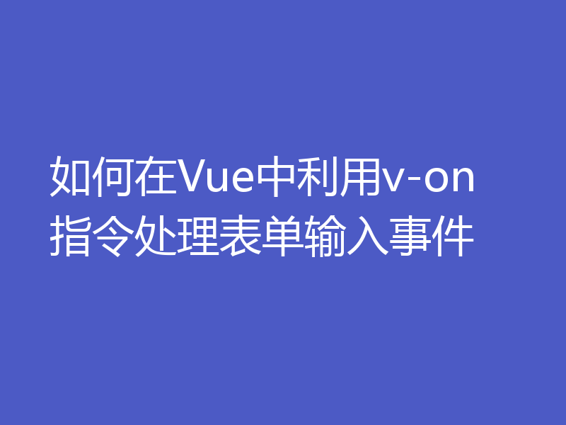 如何在Vue中利用v-on指令处理表单输入事件