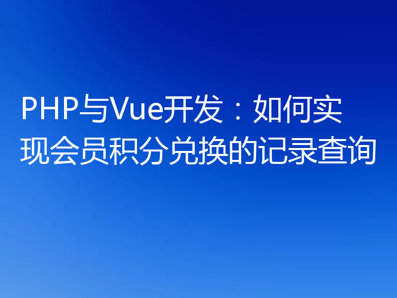 PHP与Vue开发：如何实现会员积分兑换的记录查询