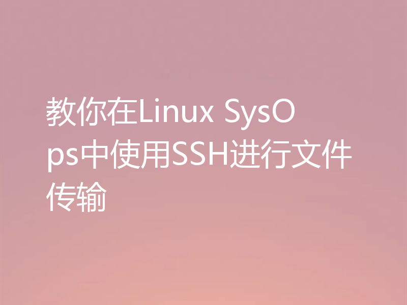 教你在Linux SysOps中使用SSH进行文件传输