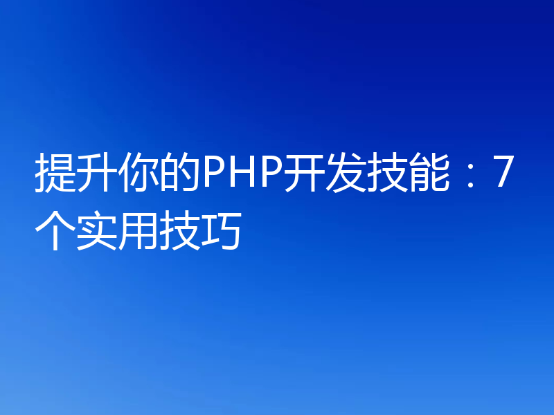 提升你的PHP开发技能：7个实用技巧