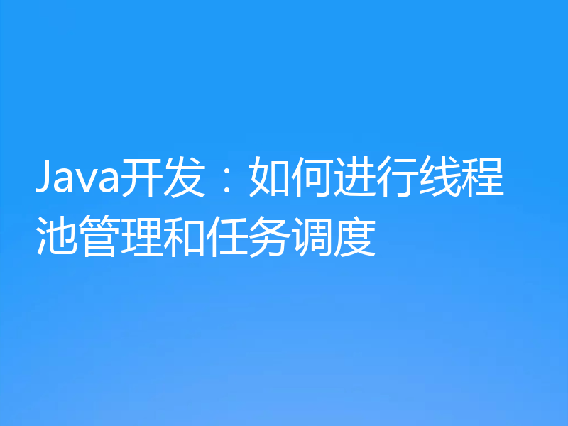 Java开发：如何进行线程池管理和任务调度