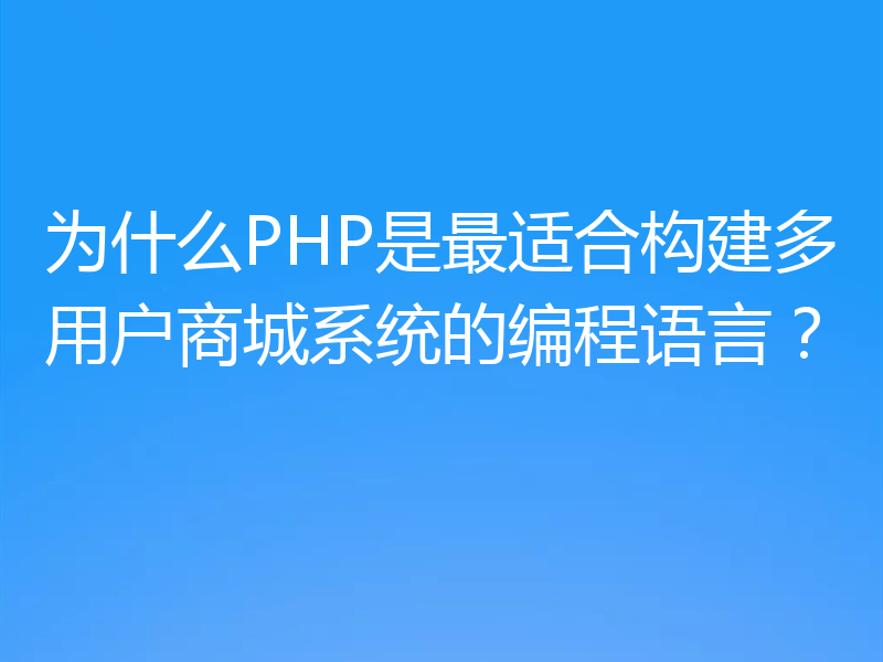 为什么PHP是最适合构建多用户商城系统的编程语言？