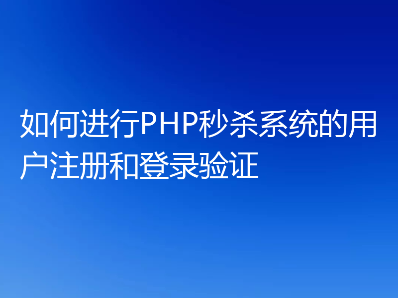 如何进行PHP秒杀系统的用户注册和登录验证