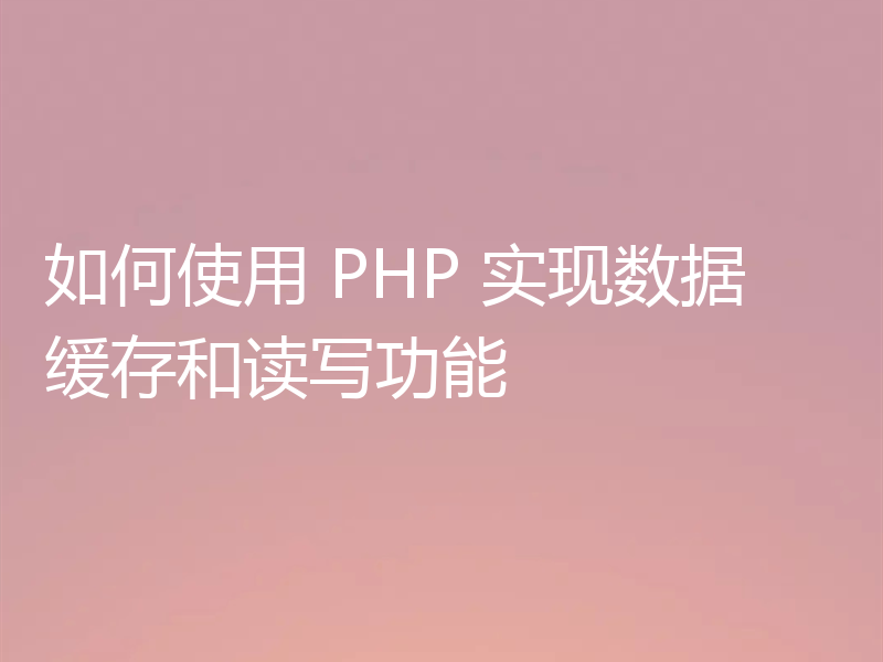 如何使用 PHP 实现数据缓存和读写功能