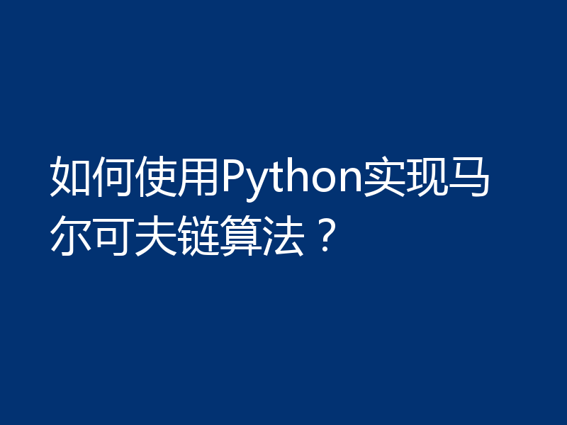 如何使用Python实现马尔可夫链算法？