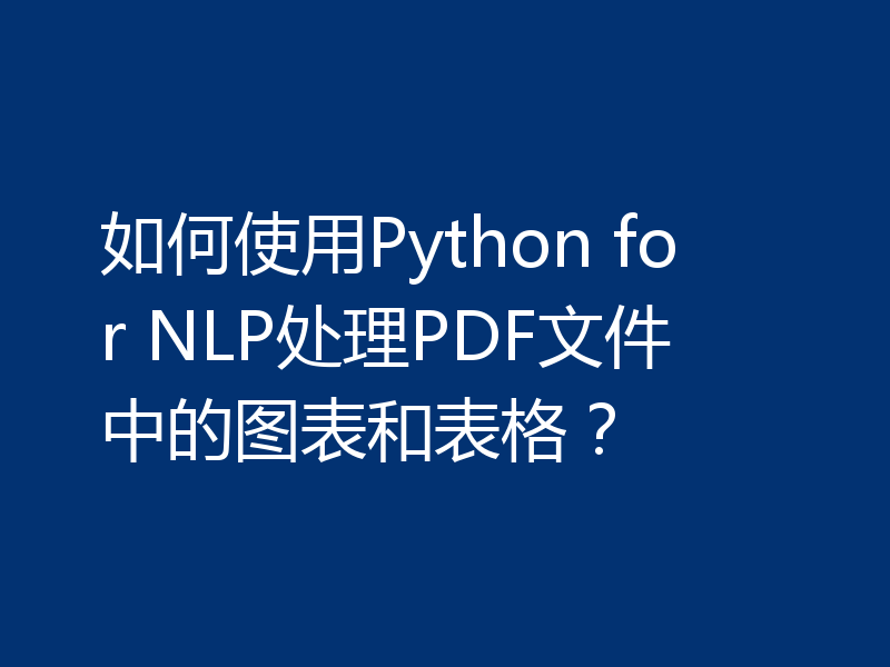 如何使用Python for NLP处理PDF文件中的图表和表格？