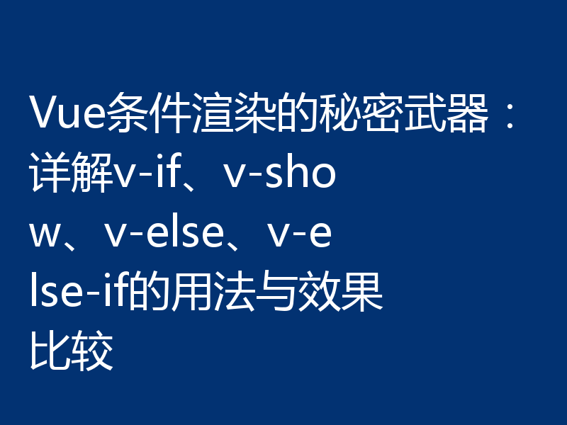 Vue条件渲染的秘密武器：详解v-if、v-show、v-else、v-else-if的用法与效果比较