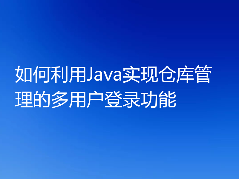 如何利用Java实现仓库管理的多用户登录功能