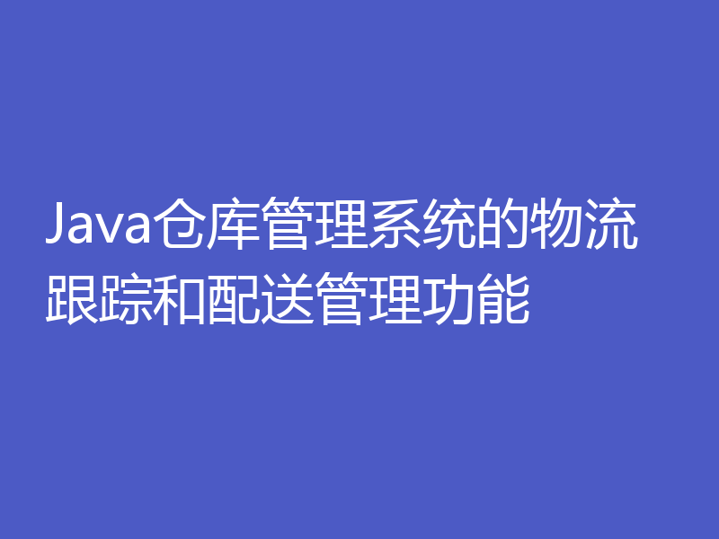 Java仓库管理系统的物流跟踪和配送管理功能