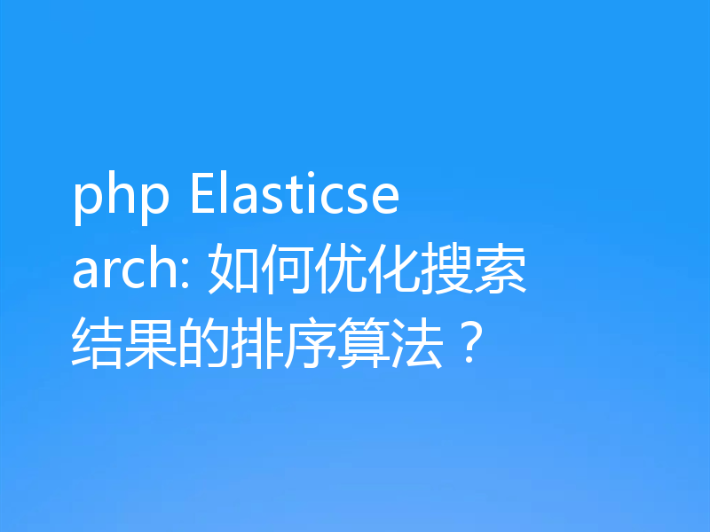 php Elasticsearch: 如何优化搜索结果的排序算法？