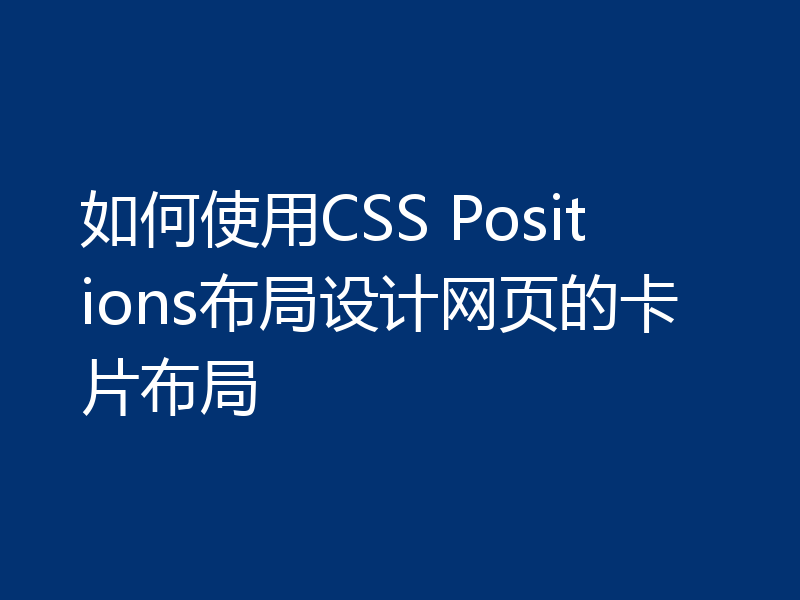 如何使用CSS Positions布局设计网页的卡片布局