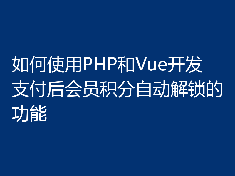 如何使用PHP和Vue开发支付后会员积分自动解锁的功能
