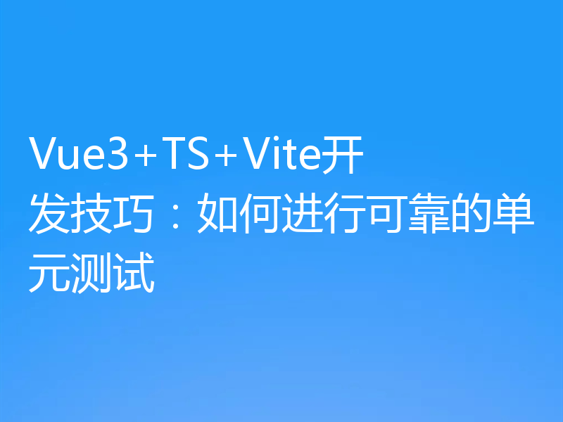 Vue3+TS+Vite开发技巧：如何进行可靠的单元测试