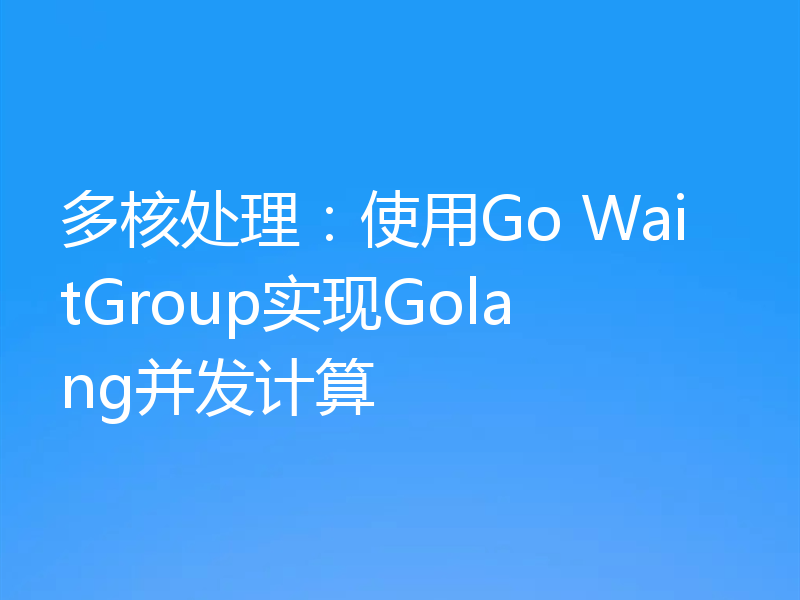 多核处理：使用Go WaitGroup实现Golang并发计算