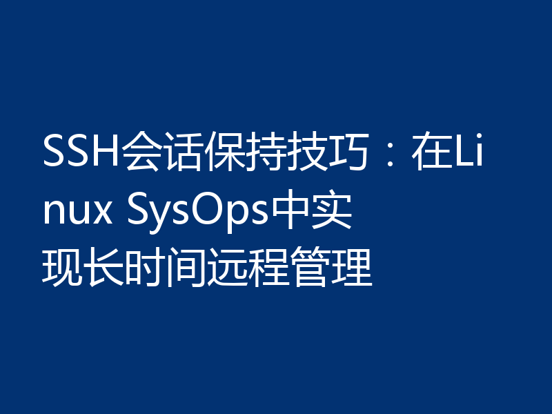 SSH会话保持技巧：在Linux SysOps中实现长时间远程管理