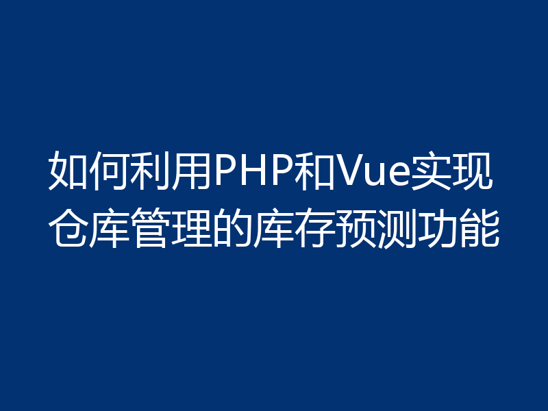 如何利用PHP和Vue实现仓库管理的库存预测功能