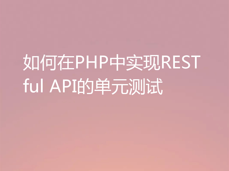 如何在PHP中实现RESTful API的单元测试