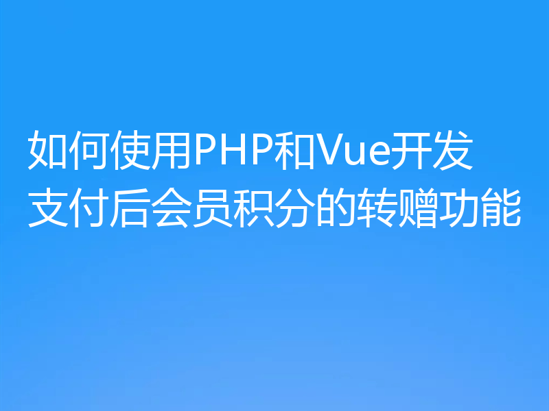 如何使用PHP和Vue开发支付后会员积分的转赠功能
