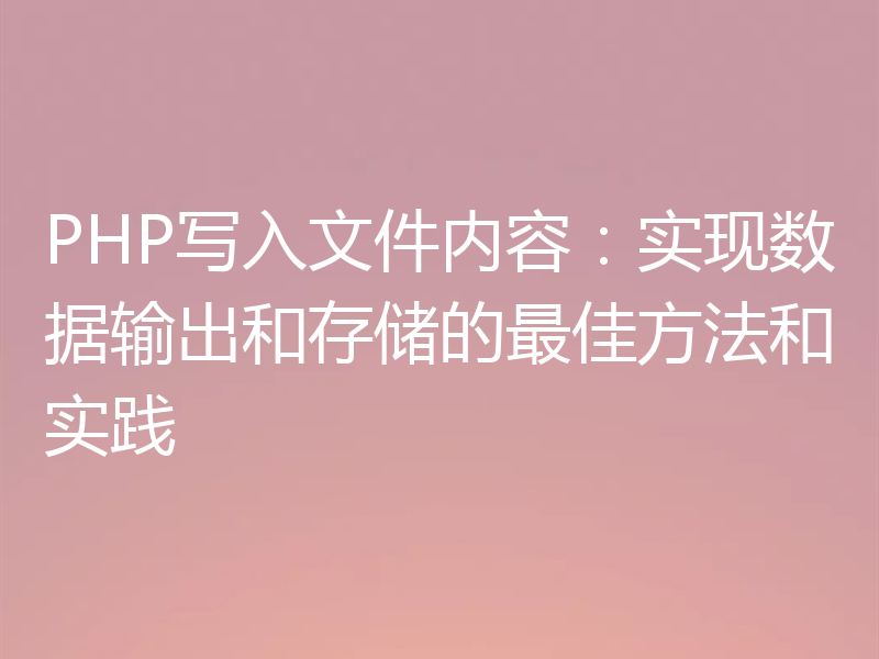PHP写入文件内容：实现数据输出和存储的最佳方法和实践