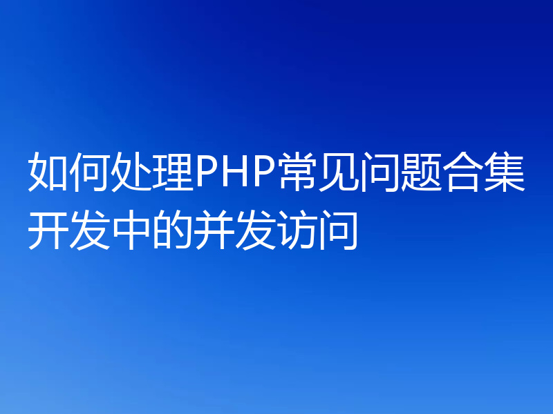 如何处理PHP常见问题合集开发中的并发访问