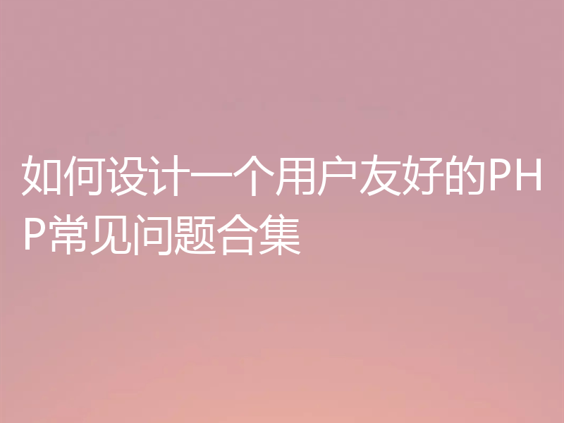 如何设计一个用户友好的PHP常见问题合集