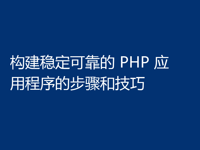 构建稳定可靠的 PHP 应用程序的步骤和技巧