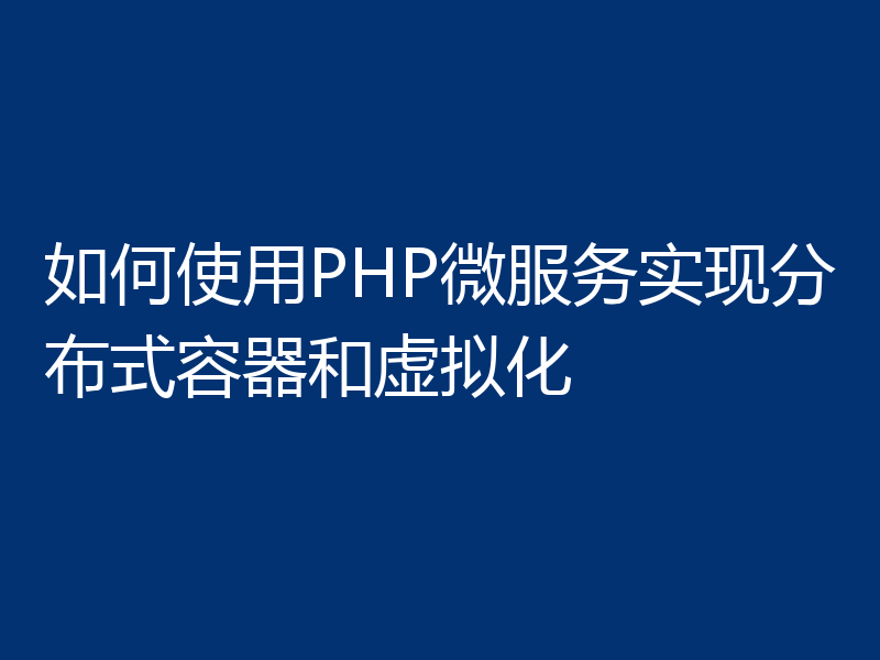 如何使用PHP微服务实现分布式容器和虚拟化