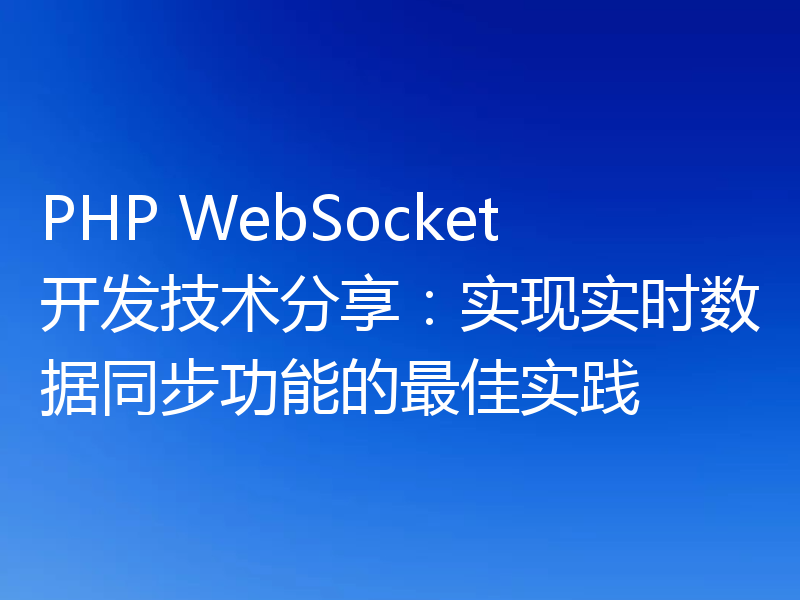 PHP WebSocket开发技术分享：实现实时数据同步功能的最佳实践