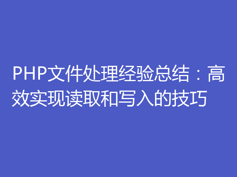 PHP文件处理经验总结：高效实现读取和写入的技巧
