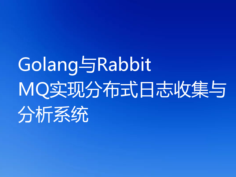 Golang与RabbitMQ实现分布式日志收集与分析系统