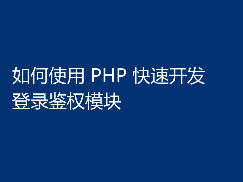 如何使用 PHP 快速开发登录鉴权模块