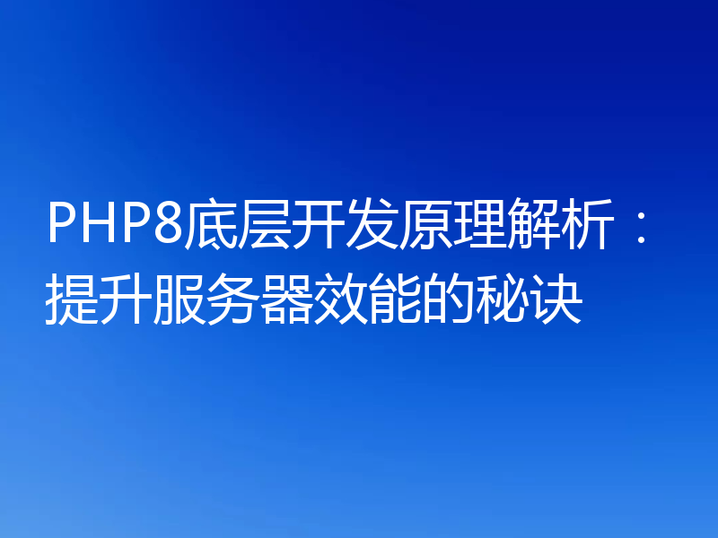 PHP8底层开发原理解析：提升服务器效能的秘诀