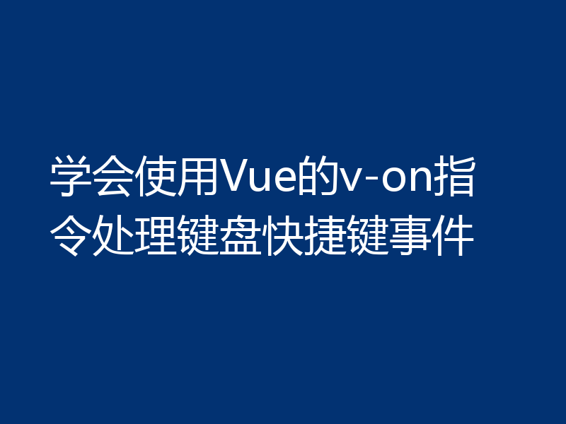 学会使用Vue的v-on指令处理键盘快捷键事件