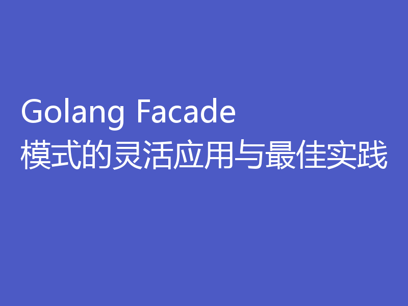 Golang Facade模式的灵活应用与最佳实践