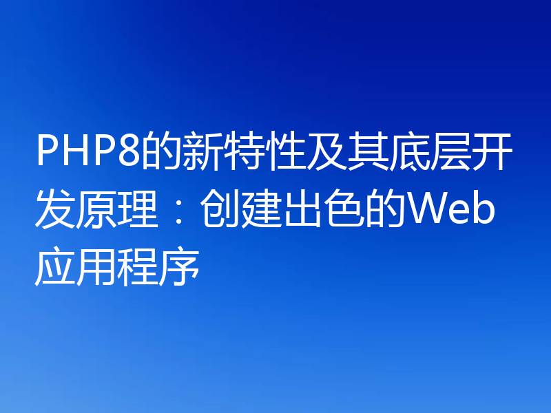 PHP8的新特性及其底层开发原理：创建出色的Web应用程序
