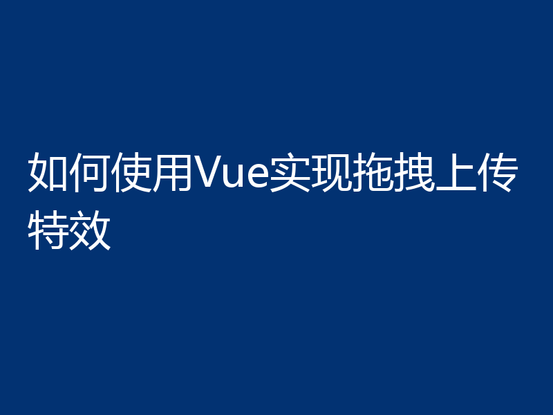 如何使用Vue实现拖拽上传特效