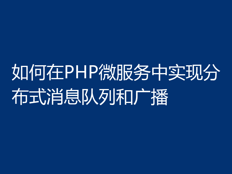 如何在PHP微服务中实现分布式消息队列和广播