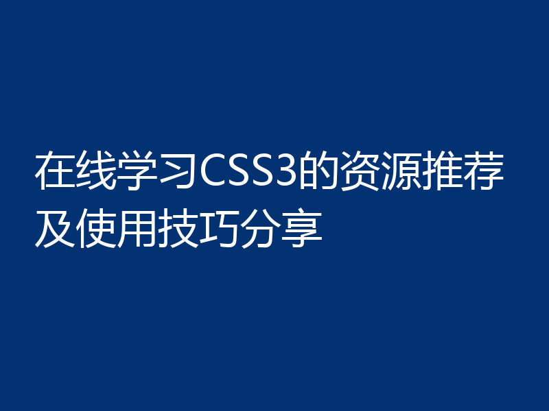 在线学习CSS3的资源推荐及使用技巧分享