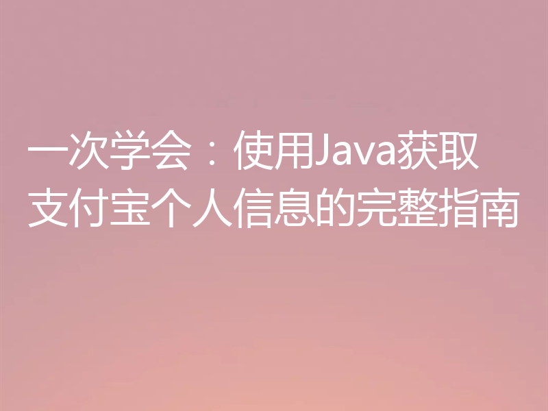 一次学会：使用Java获取支付宝个人信息的完整指南