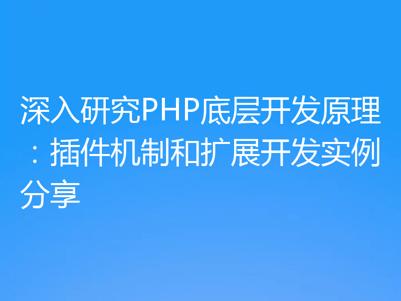 深入研究PHP底层开发原理：插件机制和扩展开发实例分享